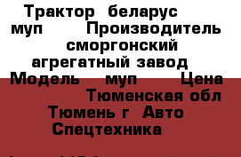 Трактор “беларус-920“ муп-351 › Производитель ­ сморгонский агрегатный завод › Модель ­  муп-351 › Цена ­ 750 000 - Тюменская обл., Тюмень г. Авто » Спецтехника   